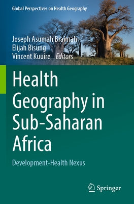 Health Geography in Sub-Saharan Africa: Development-Health Nexus by Braimah, Joseph Asumah