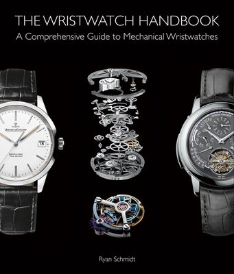 The Wristwatch Handbook: A Comprehensive Guide to Mechanical Wristwatches by Schmidt, Ryan