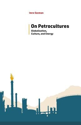 On Petrocultures: Globalization, Culture, and Energy by Szeman, Imre