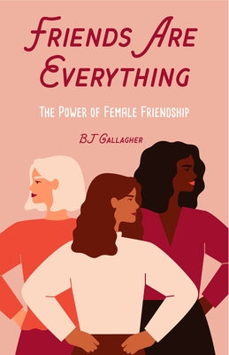 Friends Are Everything: The Life-Changing Power of Female Friendship (Friendship Quotes, Empowerment, Inspirational Quotes) (Birthday Gift for by Gallagher, BJ