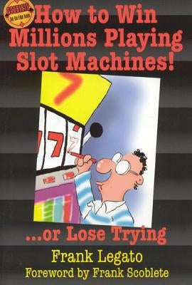 How to Win Millions Playing Slot Machines!: ...Or Lose Trying by Legato, Frank