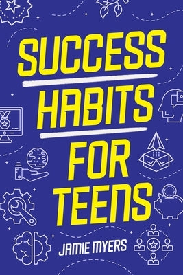 Success Habits for Teens by Myers, Jamie