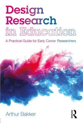 Design Research in Education: A Practical Guide for Early Career Researchers by Bakker, Arthur