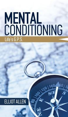 Mental Conditioning: Life's G.P.S. by Allen, Elliot