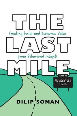 The Last Mile: Creating Social and Economic Value from Behavioral Insights by Soman, Dilip