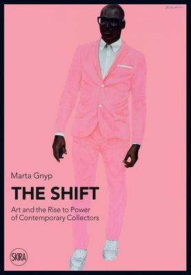 The Shift: Art and the Rise to Power of Contemporary Collectors by Gnyp, Marta