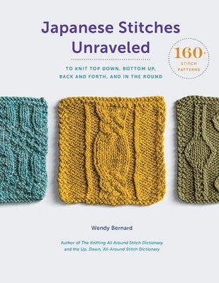 Japanese Stitches Unraveled: 160+ Stitch Patterns to Knit Top Down, Bottom Up, Back and Forth, and in the Round by Bernard, Wendy