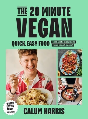 The 20-Minute Vegan: Quick, Easy Food (That Just So Happens to Be Plant-Based) by Harris, Calum