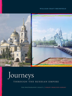 Journeys Through the Russian Empire: The Photographic Legacy of Sergey Prokudin-Gorsky by Brumfield, William Craft