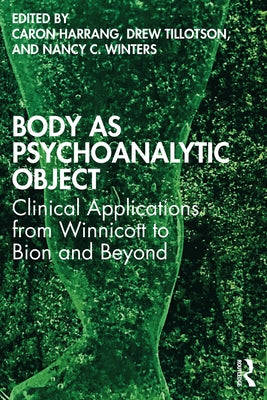 Body as Psychoanalytic Object: Clinical Applications from Winnicott to Bion and Beyond by Harrang, Caron