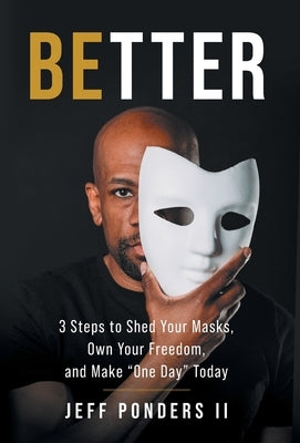 BEtter: 3 Steps to Shed Your Masks, Own Your Freedom, and Make 