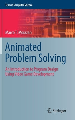 Animated Problem Solving: An Introduction to Program Design Using Video Game Development by MorazÃ¡n, Marco T.