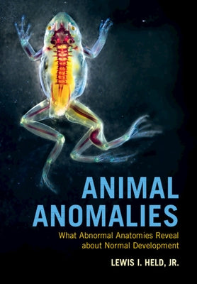 Animal Anomalies: What Abnormal Anatomies Reveal about Normal Development by Held Jr, Lewis I.