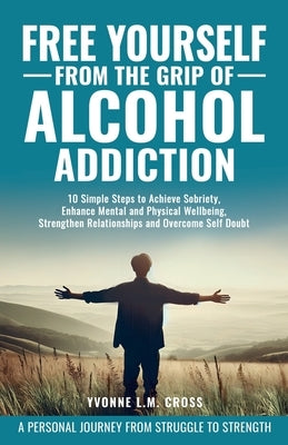 Free Yourself From the Grip of Alcohol Addiction: 10 Simple Steps to Achieve Sobriety, Enhance Mental and Physical Well-Being, Strengthen Relationship by Kramer, Gina