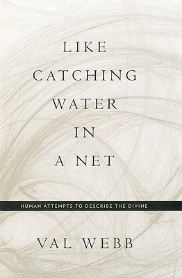 Like Catching Water in a Net: Human Attempts to Describe the Divine by Webb, Val