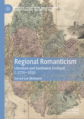 Regional Romanticism: Literature and Southwest Scotland, C.1770-1830 by McKeever, Gerard Lee