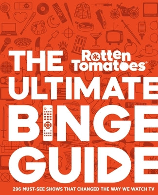 Rotten Tomatoes: The Ultimate Binge Guide: 296 Must-See Shows That Changed the Way We Watch TV by Editors of Rotten Tomatoes