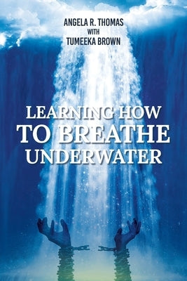 Learning How To Breathe Under Water by Thomas, Angela R.