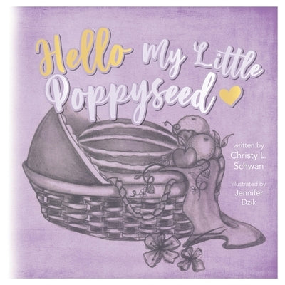 Hello My Little Poppy Seed: An Expectant Mother's Love Poem by Schwan, Christy L.