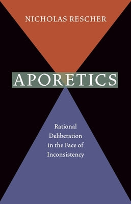 Aporetics: Rational Deliberation in the Face of Inconsistency by Rescher, Nicholas