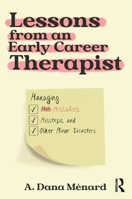 Lessons from an Early Career Therapist: Managing Mistakes, Missteps, and Other Minor Disasters by M?nard, A. Dana