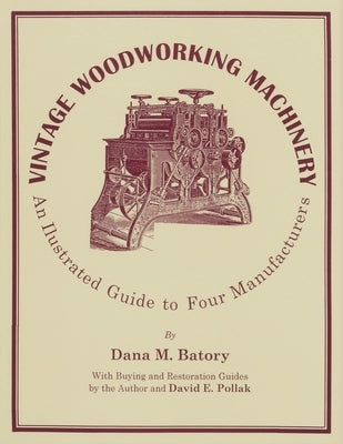 Vintage Woodworking Machinery: An Illustrated Guide to Four Manufacturers by Batory, Dana M.