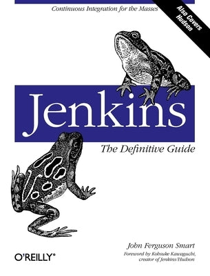 Jenkins: The Definitive Guide: Continuous Integration for the Masses by Smart, John