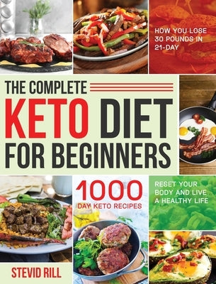 The Complete Keto Diet for Beginners: 1000-Day Keto Recipes to Reset Your Body and Live a Healthy Life (How You Lose 30 Pounds in 21-Day) by Rill, Stevid