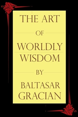 The Art of Worldly Wisdom by Gracian, Baltasar