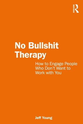 No Bullshit Therapy: How to Engage People Who Don't Want to Work with You by Young, Jeff