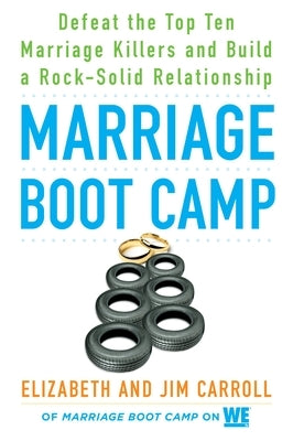 Marriage Boot Camp: Defeat the Top 10 Marriage Killers and Build a Rock-Solid Relationship by Carroll, Elizabeth