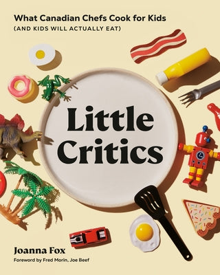 Little Critics: What Canadian Chefs Cook for Kids (and Kids Will Actually Eat) by Fox, Joanna