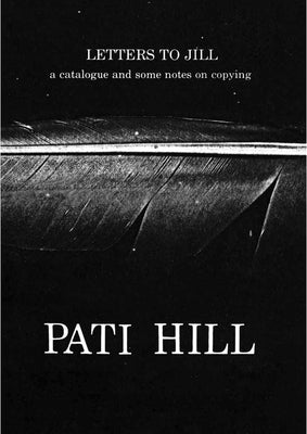 Pati Hill: Letters to Jill: A Catalogue and Some Notes on Copying by Hill, Pati