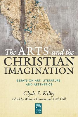 The Arts and the Christian Imagination: Essays on Art, Literature, and Aesthetics Volume 2 by Kilby, Clyde S.