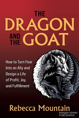 The Dragon and the Goat: How to Turn Fear Into an Ally and Design a Life of Profit, Joy, and Fulfillment by Mountain, Rebecca