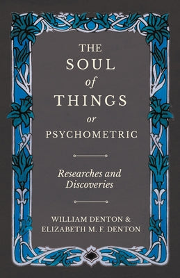 The Soul of Things or Psychometric - Researches and Discoveries by Denton, William