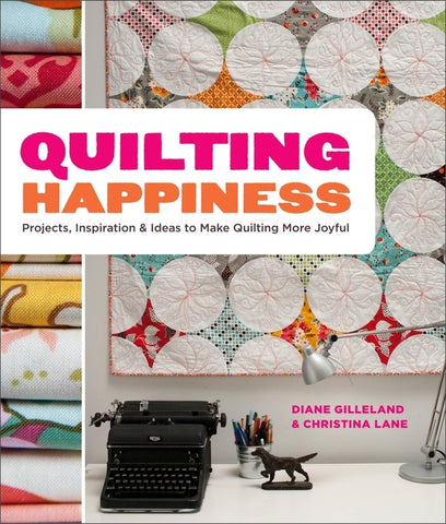 Quilting Happiness: Projects, Inspiration, and Ideas to Make Quilting More Joyful by Gilleland, Diane