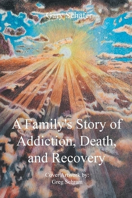 A Family's Story of Addiction, Death, and Recovery by Schafer, Gary