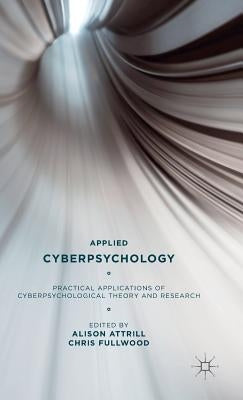 Applied Cyberpsychology: Practical Applications of Cyberpsychological Theory and Research by Attrill, A.