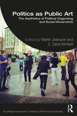 Politics as Public Art: The Aesthetics of Political Organizing and Social Movements by Zebracki, Martin