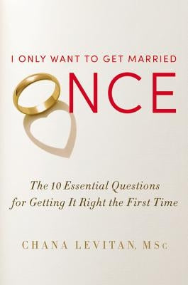 I Only Want to Get Married Once: The 10 Essential Questions for Getting It Right the First Time by Levitan, Chana