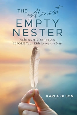 The Almost Empty Nester: Rediscover Who You Are BEFORE Your Kids Leave the Nest by Olson, Karla