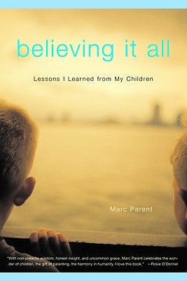 Believing It All: Lessons I Learned from My Children by Parent, Marc