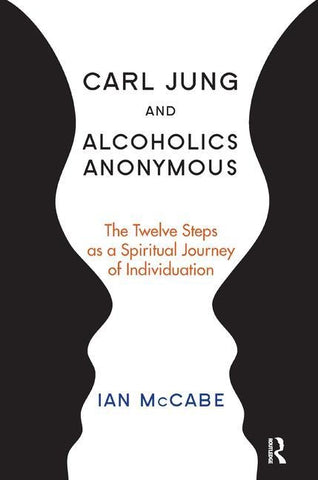 Carl Jung and Alcoholics Anonymous: The Twelve Steps as a Spiritual Journey of Individuation by McCabe, Ian