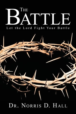 The Battle: Let the Lord Fight Your Battle by Hall, Norris D.