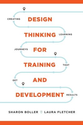 Design Thinking for Training and Development: Creating Learning Journeys That Get Results by Boller, Sharon