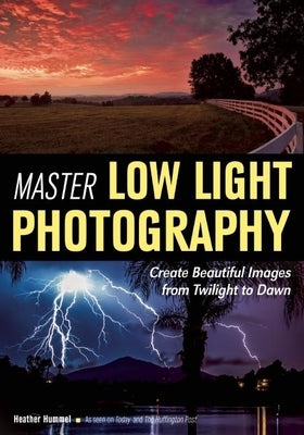 Master Low Light Photography: Create Beautiful Images from Twilight to Dawn by Hummel, Heather