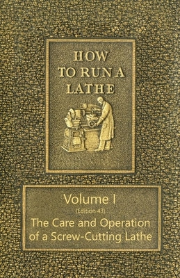 How to Run a Lathe - Volume I (Edition 43) The Care and Operation of a Screw-Cutting Lathe by O'Brien, J. J.