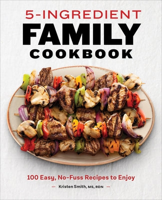 5-Ingredient Family Cookbook: 100 Easy, No-Fuss Recipes to Enjoy by Smith, Kristen