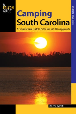 Camping South Carolina: A Comprehensive Guide to Public Tent and RV Campgrounds by Watson, Melissa